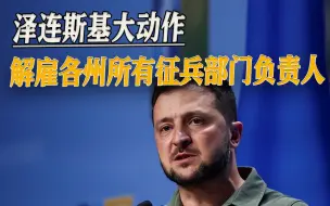 战况不利之时，泽连斯基作出大动作，反倒暴露出乌克兰致命弱点