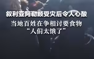 叙利亚阿勒颇受灾后令人心酸，当地百姓在争相讨要食物： “人们太饿了”