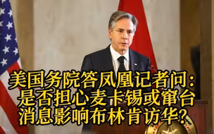 美国务院答凤凰记者问：是否担心麦卡锡或窜台消息影响布林肯访华？