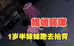 3岁姐姐咳嗽 1岁半妹妹踉跄跑去拍背 妈妈隔着1200公里被感动到