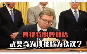 曾被特朗普“训话”，塞尔维亚总统武契奇，为何被称为铁汉？