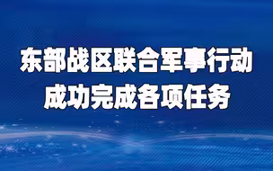 东部战区在台岛周边海空域组织的联合军事行动成功完成各项任务