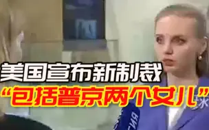 美国宣布新制裁，“包括普京两个女儿”