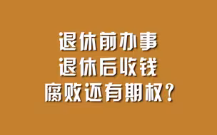 退休前办事，退休后收钱，腐败还有期权？