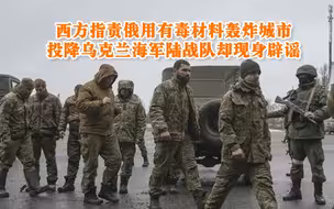 西方指责俄用有毒材料轰炸城市 不料投降乌克兰海军陆战队却辟谣了