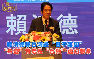 赖清德称台湾是“日不落国”，“奇迹”背后是“台独”虚幻想象
