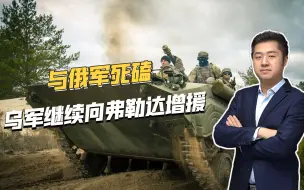 弗勒达战斗异常惨烈，担心被俄军打穿，乌军继续拼凑部队增援
