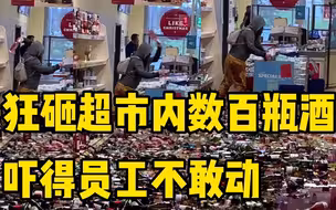 女子狂砸超市内数百瓶酒 吓得员工不敢动