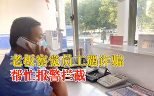 老板察觉员工遇诈骗报警拦截：没请假也没说明就离开岗位，不对劲