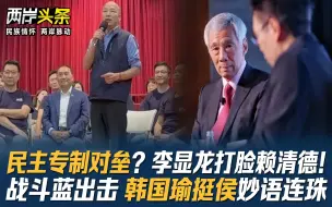 民主专制对垒？李显龙打脸赖清德！战斗蓝出击 韩国瑜挺侯妙语连珠