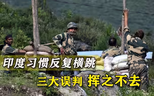 印度为何对边境问题反复横跳？三大误判挥之不去，一错就是几十年