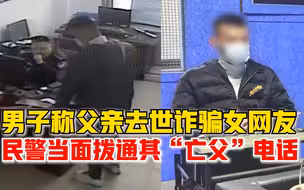 男子涉诈骗称父亲去世戴孝进派出所，民警当面拨通其“亡父”电话