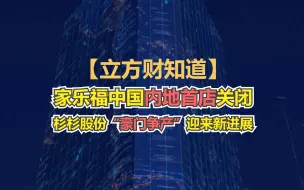 【立方财知道】家乐福中国内地首店关闭；康师傅控股2022年净利下滑逾30%；杉杉股份“豪门争产”迎来新进展……