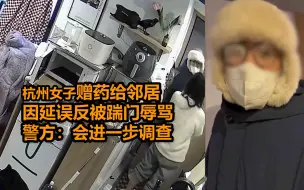 杭州女子赠药给邻居因延误反被踹门辱骂 警方：会进一步调查