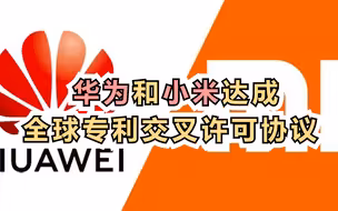 华为和小米达成全球专利交叉许可协议