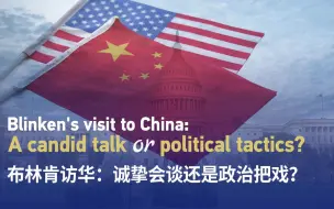布林肯访华：诚挚会谈还是政治把戏？