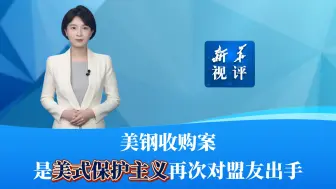 新华视评｜美钢收购案，是美式保护主义再次对盟友出手
