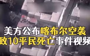 首次曝光：美军公布空袭喀布尔致10平民死亡视频