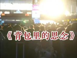 #背包里的思念 | 今天是2024年春运首日，大家背起行囊，开启回家旅途。