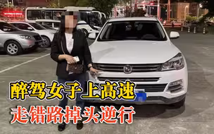 醉驾女子上高速走错路掉头逆行：酒后稀里糊涂将车开上高速