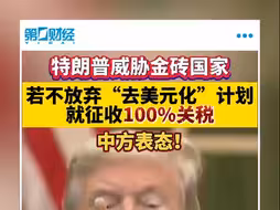 特朗普威胁金砖国家 若不放弃“去美元化”计划就征收100%关税 中方表态！