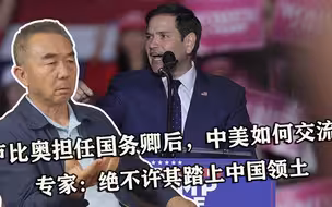 卢比奥担任国务卿后，中美如何交流？专家：绝不许其踏上中国领土