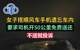女子搭顺风车手机遗忘车内，要求司机开50公里免费送还：不送就投诉