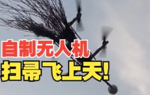 山东小伙自制无人机上瘾 上次用竹子 这次是1.7米大扫帚