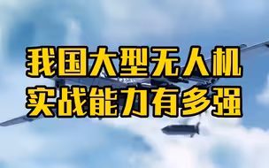 我国大型无人机实战能力有多强？