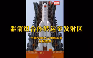 空间站天和核心舱器箭组合体运至发射区！