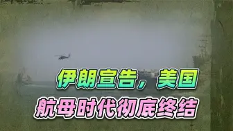 破绽百出，伊朗对外界宣告，美国航母时代彻底终结