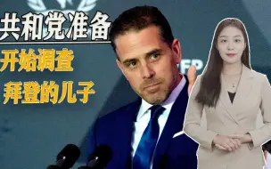 拜登担心的事正在发生，共和党说到做到，准备开始调查他的儿子