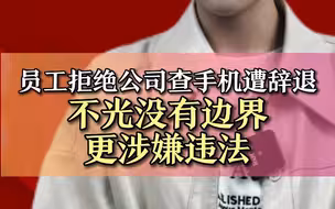 员工拒绝公司查手机遭辞退，不光没有边界，更涉嫌违法