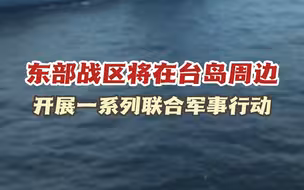 东部战区将在台岛周边开展一系列联合军事行动