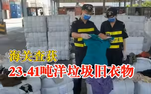 海关查获23.41吨洋垃圾：已移交至后续处置部门