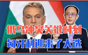 欧洲风向要变？俄乌冲突关键时刻，匈牙利迎来了大选，事关中美俄