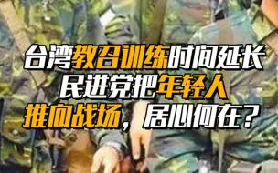 台湾教召训练时间延长，民进党把年轻人推向战场居心何在？
