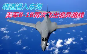 绕道东海上空，美军B-1B再次飞出诡异路线，俄专家警告：两点目的