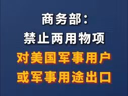 商务部：禁止两用物项对美国军事用户或军事用途出口；原则上不予许可镓、锗、锑、超硬材料相关两用物项对美国出口。