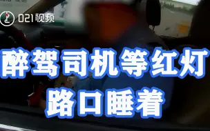 上海一醉驾司机等红灯路口酣睡：路过群众以为晕倒报警