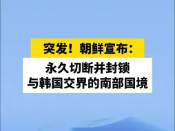 突发！朝鲜宣布：永久切断并封锁与韩国交界的南部国境