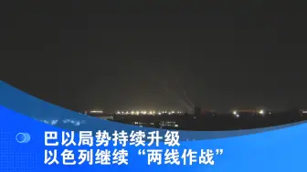 巴以局势持续升级 以色列继续“两线作战”