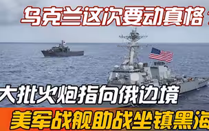 乌克兰要动真格，大批火炮指向俄边境，美军战舰助战坐镇黑海