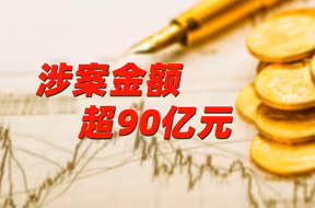 涉案金额超90亿元 两部门集中收网！