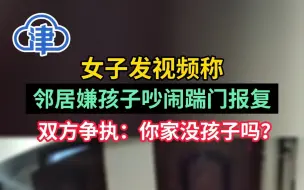 女子发视频称邻居嫌孩子吵闹踹门报复，双方争执：你家没孩子吗？
