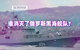 【亚洲特快】：谁消灭了俄罗斯黑海舰队？