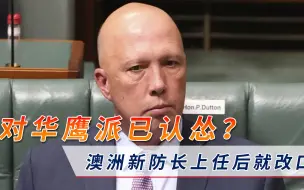 美国跟班对华服软？澳洲鹰派防长上任就改口：将与中国寻求合作