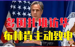 多国扎堆访华，美态度也变了？布林肯主动致电，中国崛起势不可挡
