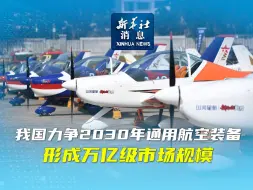 新华社消息｜我国力争2030年通用航空装备形成万亿级市场规模