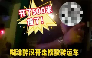 借酒劲开走核酸转运车 醉驾男子表演“摒气功”